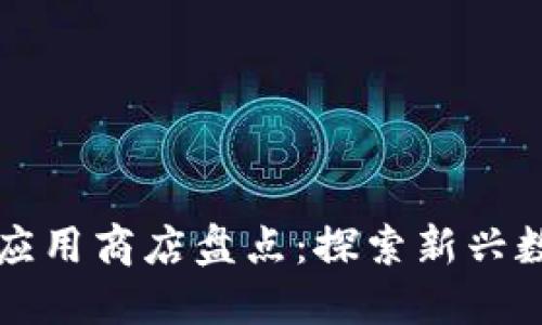 区块链应用商店盘点：探索新兴数字生态