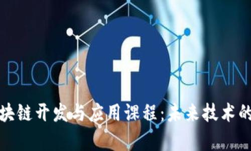 全面解析区块链开发与应用课程：未来技术的入门与深入