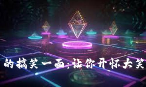 区块链应用的搞笑一面：让你开怀大笑的奇妙创意