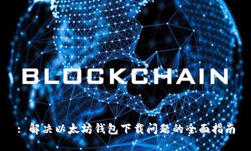 : 解决以太坊钱包下载问题的全面指南