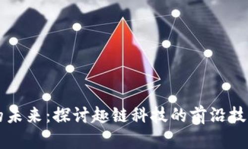 区块链应用的未来：探讨趣链科技的前沿技术与解决方案