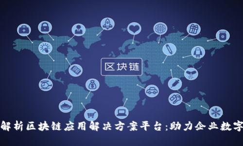 : 全面解析区块链应用解决方案平台：助力企业数字化转型