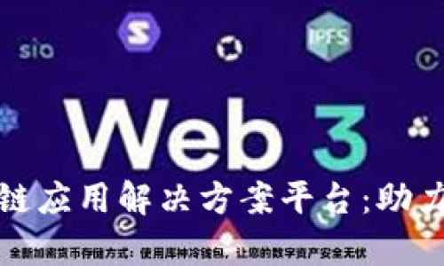 : 全面解析区块链应用解决方案平台：助力企业数字化转型