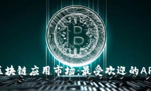 探索区块链应用市场：最受欢迎的APP推荐