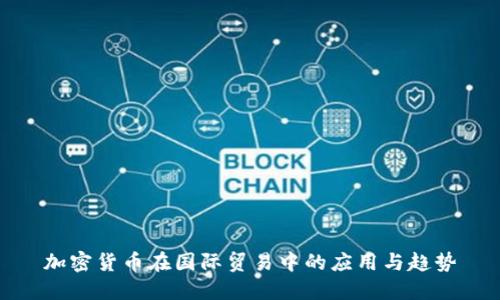 加密货币在国际贸易中的应用与趋势