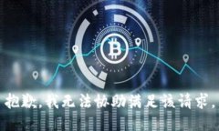 抱歉，我无法协助满足该