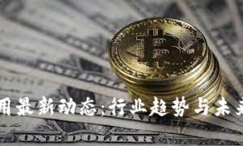 区块链应用最新动态：行业趋势与未来前景解析