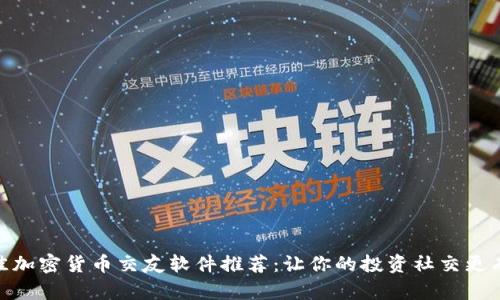 最佳加密货币交友软件推荐：让你的投资社交更有趣