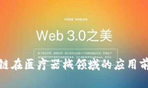 探索区块链在医疗器械领域的应用前景与现状