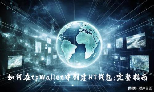 如何在tpWallet中创建HT钱包：完整指南