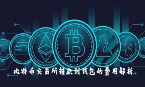 比特币交易所转款到钱包的费用解析