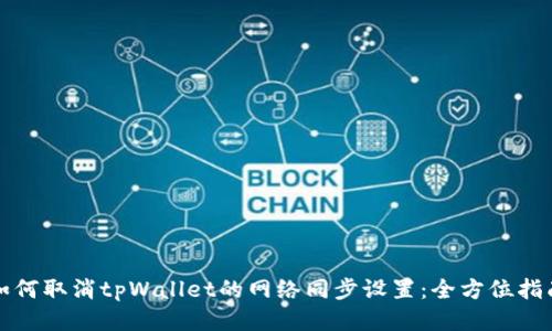 如何取消tpWallet的网络同步设置：全方位指南
