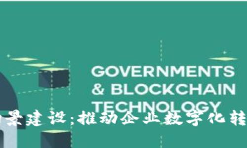区块链应用场景建设：推动企业数字化转型的关键技术