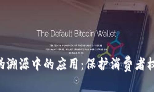 区块链技术在防伪溯源中的应用：保护消费者权益，提升品牌信任