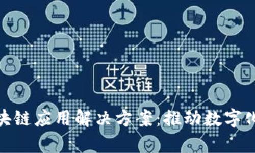 全面解析区块链应用解决方案：推动数字化转型的关键