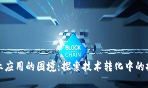 区块链商业应用的困境：探索技术转化中的挑战与机遇
