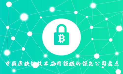 中国区块链技术应用领域的领先公司盘点