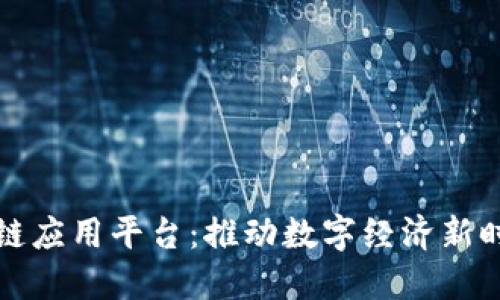 信德融合区块链应用平台：推动数字经济新时代的关键一环