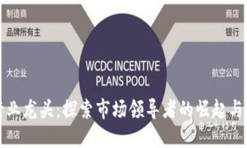 区块链行业龙头：探索市场领导者的崛起与未来趋势