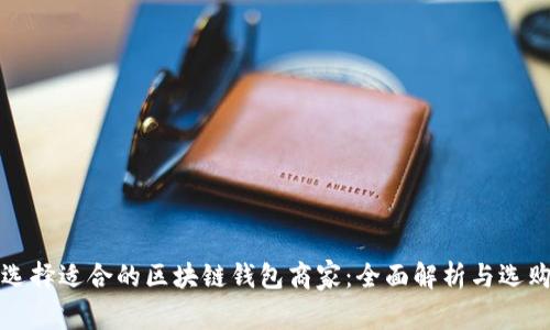 如何选择适合的区块链钱包商家：全面解析与选购指南