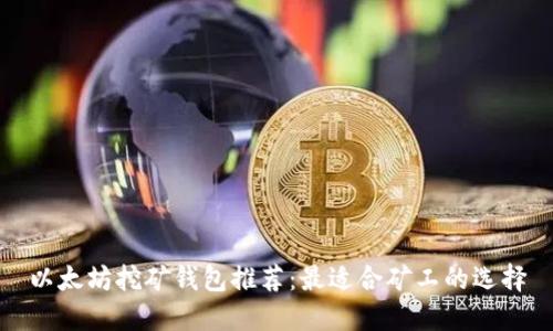 以太坊挖矿钱包推荐：最适合矿工的选择