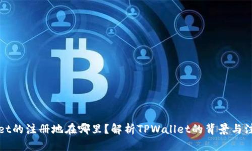 TPWallet的注册地在哪里？解析TPWallet的背景与注册信息