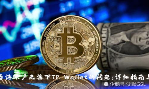 如何解决香港账户无法下TP Wallet的问题：详细指南与解决方案