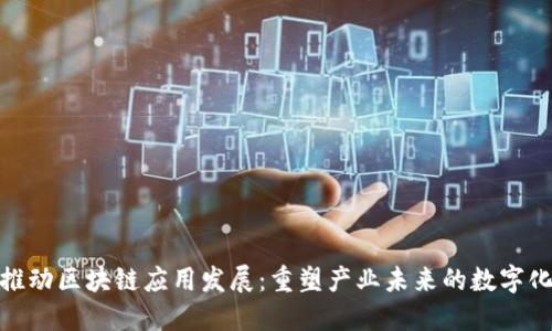 加快推动区块链应用发展：重塑产业未来的数字化革命