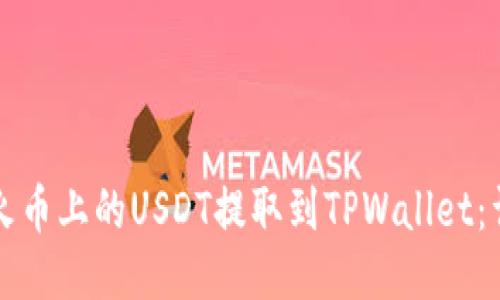 如何将火币上的USDT提取到TPWallet：详细指南