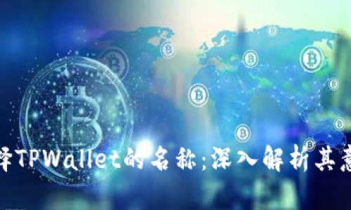 如何理解和选择TPWallet的名称：深入解析其意义与市场定位