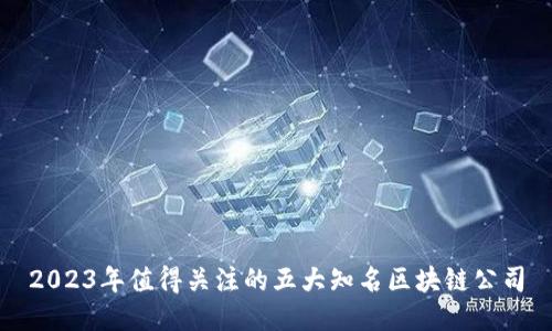 2023年值得关注的五大知名区块链公司