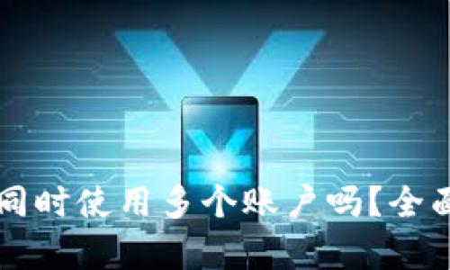 tpWallet可以同时使用多个账户吗？全面解答用户疑问