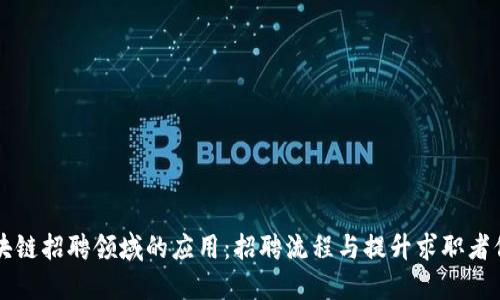 区块链招聘领域的应用：招聘流程与提升求职者信任