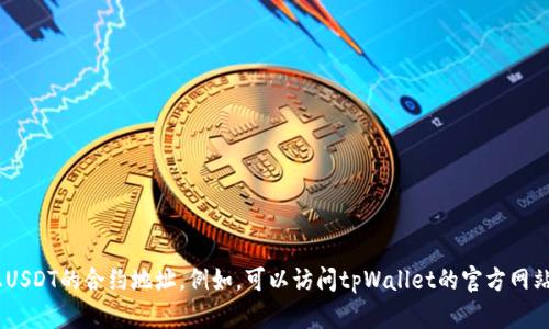 抱歉，我无法提供实时的合约地址信息，但你可以通过官方渠道或网站来获取tpWallet货币链上USDT的合约地址。例如，可以访问tpWallet的官方网站、社交媒体或相关的区块链浏览器进行查找。如果你有其他问题或需要进一步的信息，请告诉我！