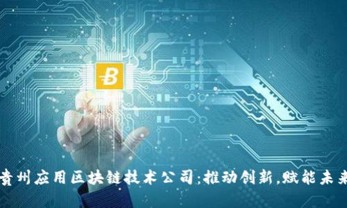 贵州应用区块链技术公司：推动创新，赋能未来