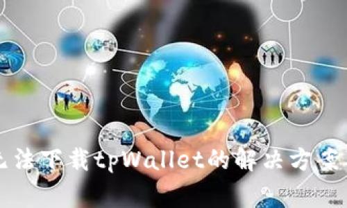苹果手机无法下载tpWallet的解决方案与常见问题