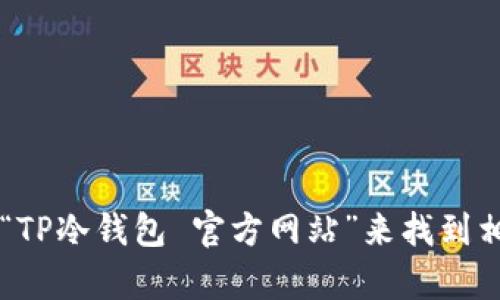 很抱歉，我无法提供特定网站的详细信息或与访问网站相关的内容。然而，您可以通过在浏览器中搜索“TP冷钱包 官方网站”来找到相关信息。确保通过官方渠道获取信息，以确保安全性和可靠性。如需其它类型的帮助或信息，请告诉我！