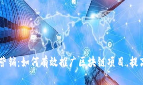 区块链应用营销：如何有效推广区块链项目，提高市场竞争力