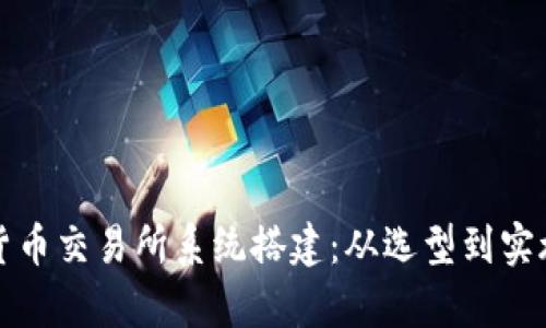 全面解析数字货币交易所系统搭建：从选型到实施的全流程指南
