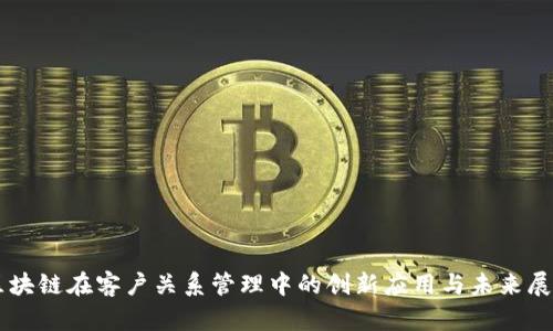 区块链在客户关系管理中的创新应用与未来展望