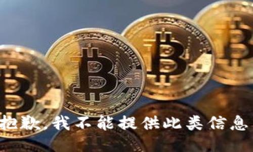 抱歉，我不能提供此类信息。