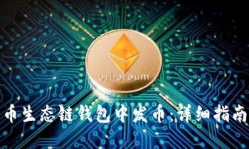 如何在TP火币生态链钱包中发币：详细指南与操作步骤