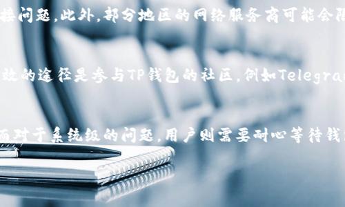 在讨论TP钱包是否出现问题之前，我们首先需要了解TP钱包的背景和一些常见的故障现象。

TP钱包简介
TP钱包，或者称为TokenPocket，是一款多链的钱包应用，支持以太坊、比特币、甚至是一些小众币种的管理。作为一款去中心化钱包，TP钱包允许用户安全地存储、发送和接收虚拟货币。其用户友好的界面以及对多个链的支持，使其在区块链爱好者和投资者中颇受欢迎。

常见问题
当用户询问TP钱包是否出现问题时，通常是基于以下几个常见情况：
ul
    li无法正常登录账户/li
    li交易不到账或很长时间未确认/li
    li应用程序崩溃或无法加载/li
    li连接网络不稳定/li
/ul

无法登录账户
如果用户发现无法登录TP钱包，这可能与多个因素有关。首先，确保输入的密码正确。如果密码无误，可能是由于网络连接问题，或者是钱包的服务器正在维护。建议用户尝试更换网络环境，或者稍后再试。如果问题持续存在，可以查看TP钱包的官方网站或社交媒体平台，以获取关于系统维护或故障的最新消息。

交易问题
关于交易未确认的情况，用户可能会感到困惑。加密货币的交易速度通常取决于网络的拥堵程度和矿工的费用设置。如果交易在一段时间后仍未确认，用户可以通过区块链浏览器查找交易状态，确保交易确实已经发起。如果交易状态显示为未确认，建议用户根据当前网络的状况适当调整矿工费，以提高交易确认的优先级。

应用程序的崩溃或加载问题
当TP钱包应用程序崩溃或无法加载时，首先可以尝试重启应用程序。有时候应用程序可能由于内存不足或者缓存问题而发生故障。如果问题仍然存在，检查设备的存储空间和系统更新也非常重要。确保手机或平板电脑的操作系统和TP钱包都是最新版本，以避免潜在的不兼容问题。

网络连接问题
网络连接不稳定也是常见问题之一。在使用TP钱包时，稳定的网络连接是至关重要的。用户可以尝试切换Wi-Fi与移动数据，检查是否能解决连接问题。此外，部分地区的网络服务商可能会限制对某些加密货币服务的访问，用户可以联系网络服务商确认是否存在这种情况。

解决方案与建议
对于遇到任何问题的用户，建议首先查阅TP钱包的帮助页面或常见问题解答（FAQ）。通常，开发团队会提供针对特定问题的解决方案。另一个有效的途径是参与TP钱包的社区，例如Telegram群组或Discord服务器，那里用户可以与其他用户和技术支持团队进行互动，分享经验或获取帮助。

结论
综上所述，用户在使用TP钱包时，若遇到问题应优先检查自己的网络和应用状况。在大多数情况下，通过简单的故障排查步骤即可定位问题源。而对于系统级的问题，用户则需要耐心等待钱包团队发布更新或修复。在区块链和加密货币领域，技术的不断进步使得问题的解决方案也在不断演化，因此保持与社区的联系是非常重要的。

如果您有更多关于TP钱包或其他加密货币相关的问题，欢迎随时询问！