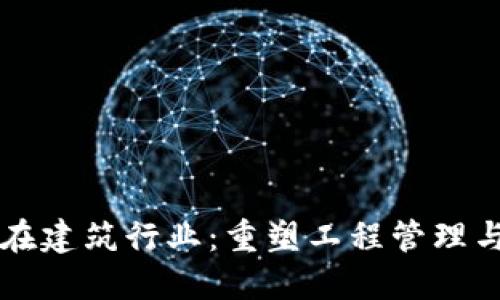 区块链技术在建筑行业：重塑工程管理与项目透明度