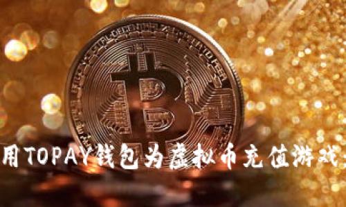 如何利用TOPAY钱包为虚拟币充值游戏:全攻略