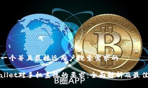 思考一个并且最接近用户搜索需求的
tpWallet对手机系统的要求:全面解析及最佳实践