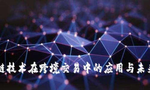 区块链技术在跨境交易中的应用与未来发展