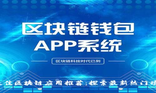 2023年最佳区块链应用推荐：探索最新热门项目与功能
