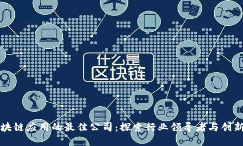 区块链应用的最佳公司:探索行业领导者与创新者
