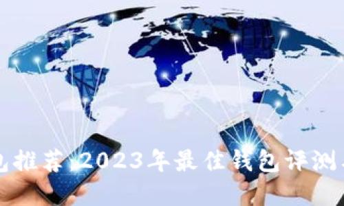 比特币钱包推荐:2023年最佳钱包评测与选择指南